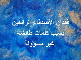 فقدان الأصدقاء الرائعين بسبب كلمات طائشة غير مسؤولة