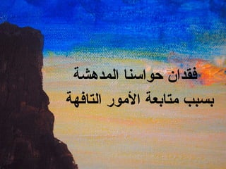 فقدان حواسنا المدهشة بسبب متابعة الأمور التافهة