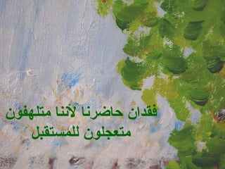 فقدان حاضرنا لأننا متلهفون متعجلون للمستقبل