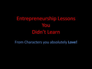 Entrepreneurship Lessons
You
Didn’t Learn
From Characters you absolutely Love!
 