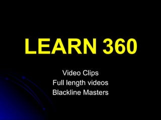 LEARN 360 Video Clips Full length videos Blackline Masters 