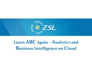 Learn ABC Again – Analytics and
 Business Intelligence on Cloud
 