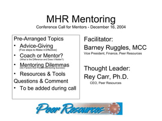 MHR Mentoring Conference Call for Mentors - December 16, 2004 ,[object Object],[object Object],[object Object],[object Object],[object Object],[object Object],[object Object],[object Object],[object Object],[object Object],[object Object],[object Object],[object Object],[object Object],[object Object],[object Object]