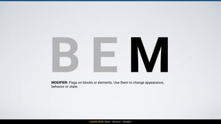 LEARN BEM: Block - Element - Modifier
BLOCK BLOCK
ELEMENT
ELEMENT
ELEMENT
ELEMENT
BLOCK+ MODIFIER
ELEMENT
ELEMENT
ELEMENT
ELEMENT
 