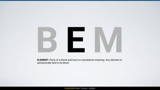 LEARN BEM: Block - Element - Modifier
BLOCK BLOCK
ELEMENT
ELEMENT
ELEMENT
ELEMENT
 