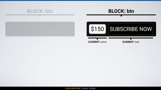 LEARN BEM: Block - Element - Modifier
BLOCK: btn BLOCK: btn
$150 SUBSCRIBE NOW
ELEMENT: price ELEMENT: text
BLOCK: btn + M...