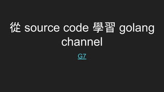 從 source code 學習 golang
channel
G7
 