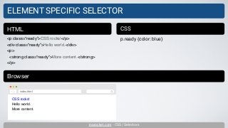 inarocket.com - CSS / Selectors
ELEMENT SPECIFIC SELECTOR
<p class=“ready”>CSS rocks!</p>
<div class=“ready”>Hello world.</div>
<p>
<strong class=“ready”>More content.</strong>
</p>
HTML CSS
p.ready {color: blue}
Browser
CSS rocks!
Hello world.
More content.
index.html
 