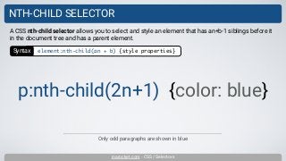 inarocket.com - CSS / Selectors
NTH-CHILD SELECTOR
Only odd paragraphs are shown in blue
A CSS nth-child selector allows you to select and style an element that has an+b-1 siblings before it
in the document tree and has a parent element.
p:nth-child(2n+1) {color: blue}
Syntax element:nth-child(an + b) {style properties}
 