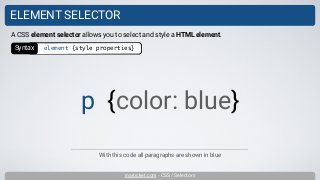 inarocket.com - CSS / Selectors
ELEMENT SELECTOR
With this code all paragraphs are shown in blue
A CSS element selector allows you to select and style a HTML element.
p {color: blue}
Syntax element {style properties}
 