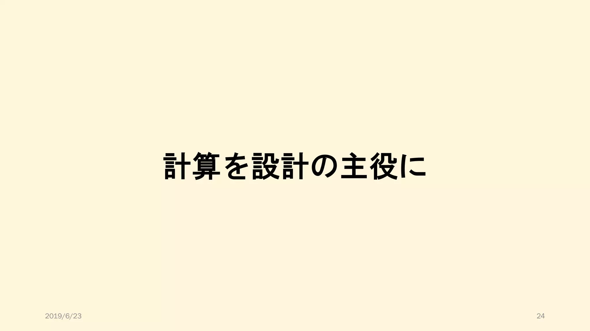 計算を設計の主役に
2019/6/23 24
 