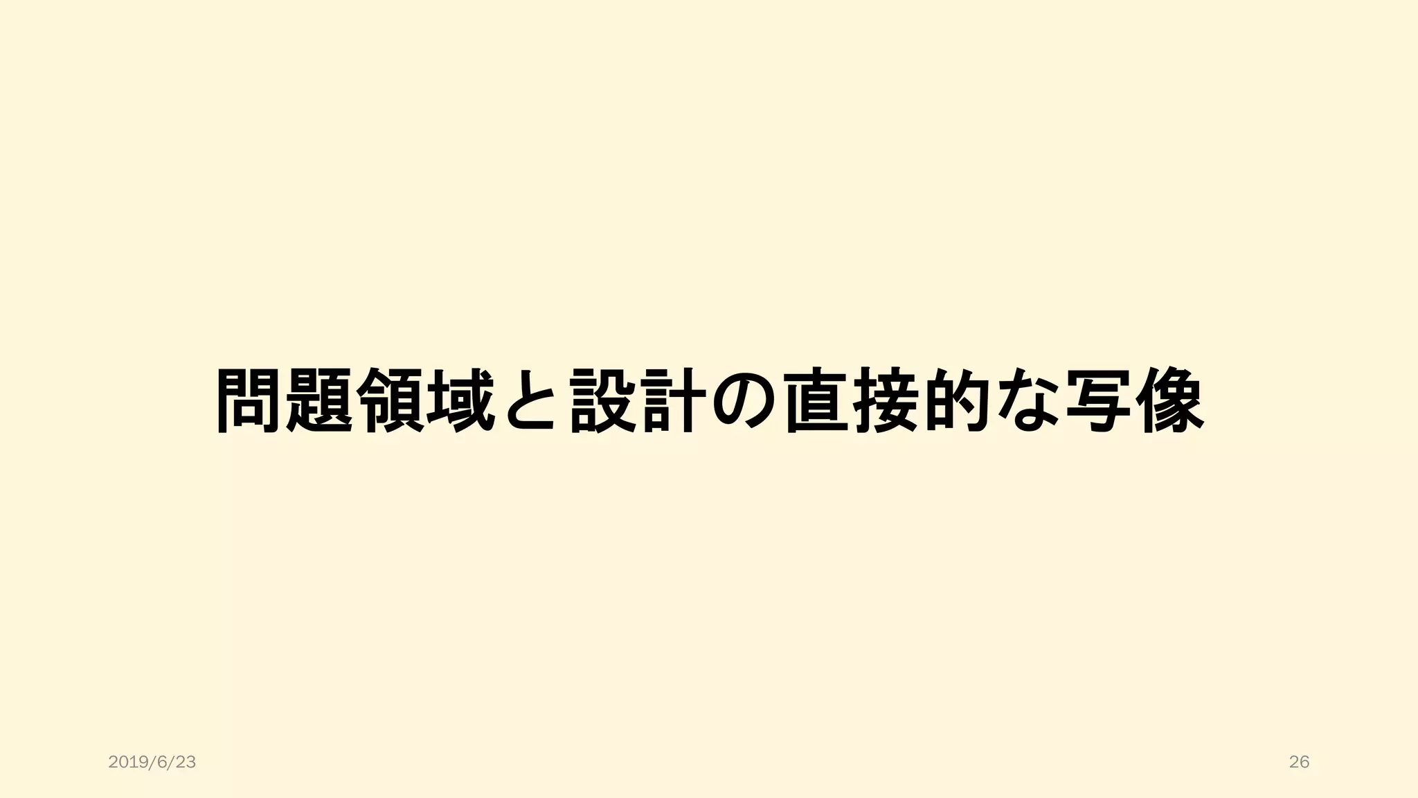 問題領域と設計の直接的な写像
2019/6/23 26
 