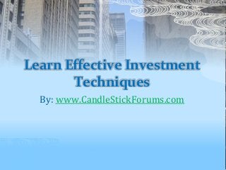 Learn Effective Investment
Techniques
By: www.CandleStickForums.com
 