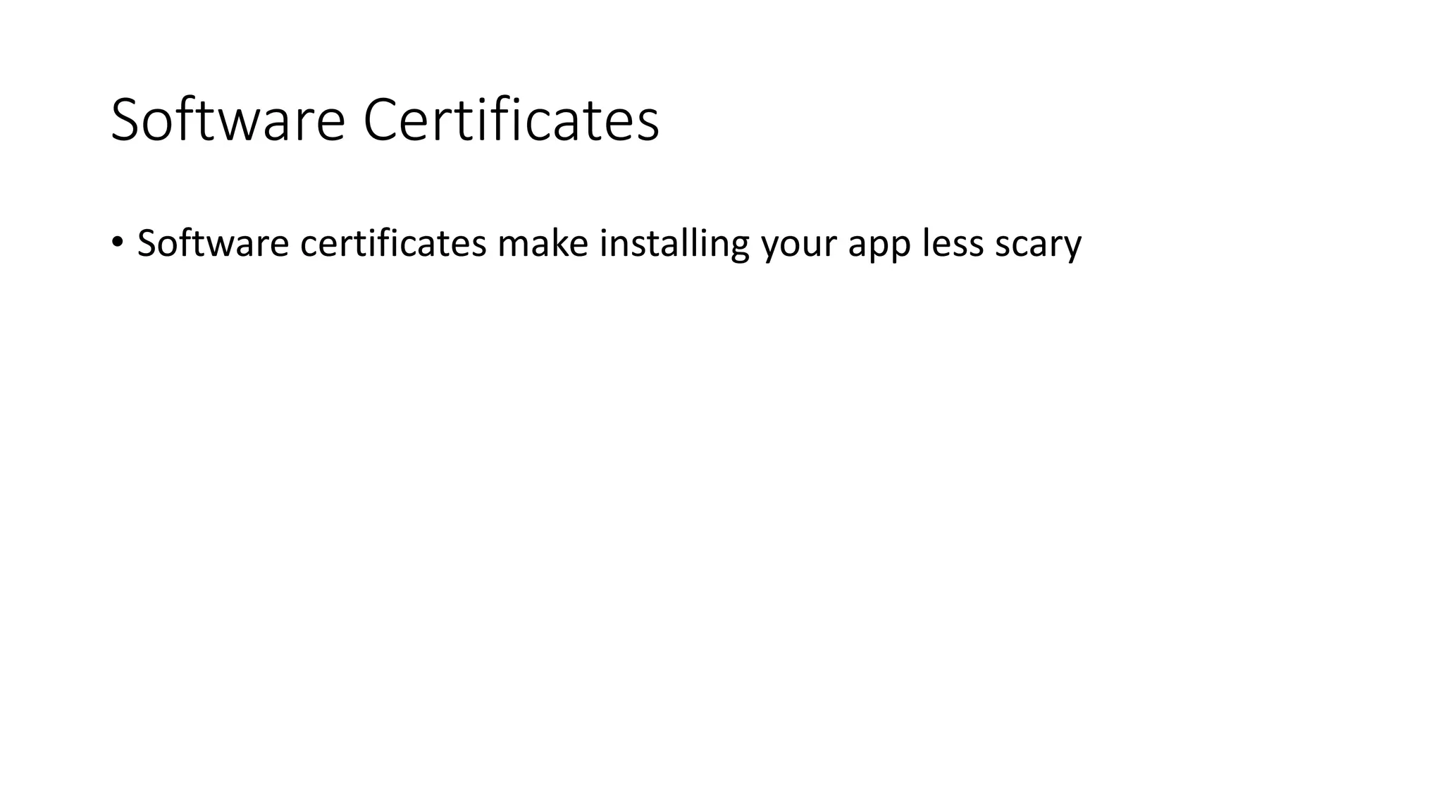 Software Certificates
• Software certificates make installing your app less scary
 