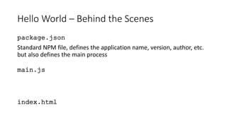 Hello World – Behind the Scenes
package.json
Standard NPM file, defines the application name, version, author, etc.
but also defines the main process
main.js
index.html
 