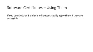 Software Certificates – Using Them
If you use Electron Builder it will automatically apply them if they are
accessible
 