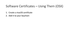 Software Certificates – Using Them (OSX)
1. Create a macOS certificate
2. Add it to your keychain
 