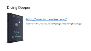 Diving Deeper
https://www.learnelectron.com/
Additional content, resources, and useful packages for developing Electron apps.
 