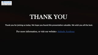 Thank you for joining us today. We hope you found this presentation valuable. We wish you all the best.
For more information, or visit our website:- Attitude Academy
THANK YOU
 