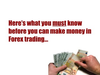 Here’s what you  must  know before you can make money in Forex trading… 