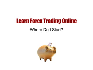 Learn Forex Trading Online Where Do I Start? 