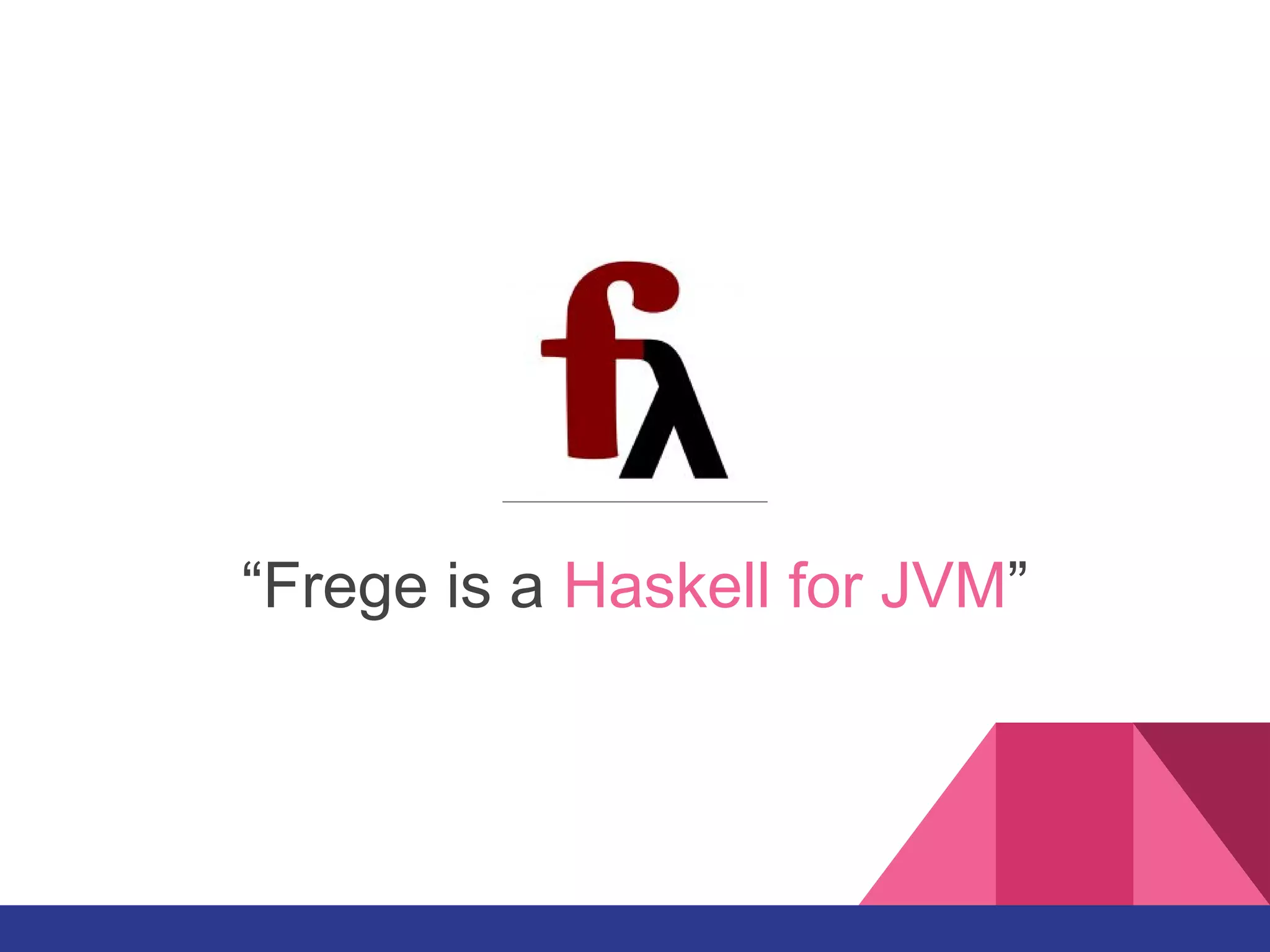 “Frege is a Haskell for JVM”
 