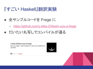 『すごい Haskell』翻訳実験
● 全サンプルコードを Frege に
○ https://github.com/y-taka-23/learn-you-a-frege
● だいたい丸写しでコンパイルが通る
 