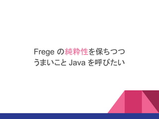 Frege の純粋性を保ちつつ
うまいこと Java を呼びたい
 