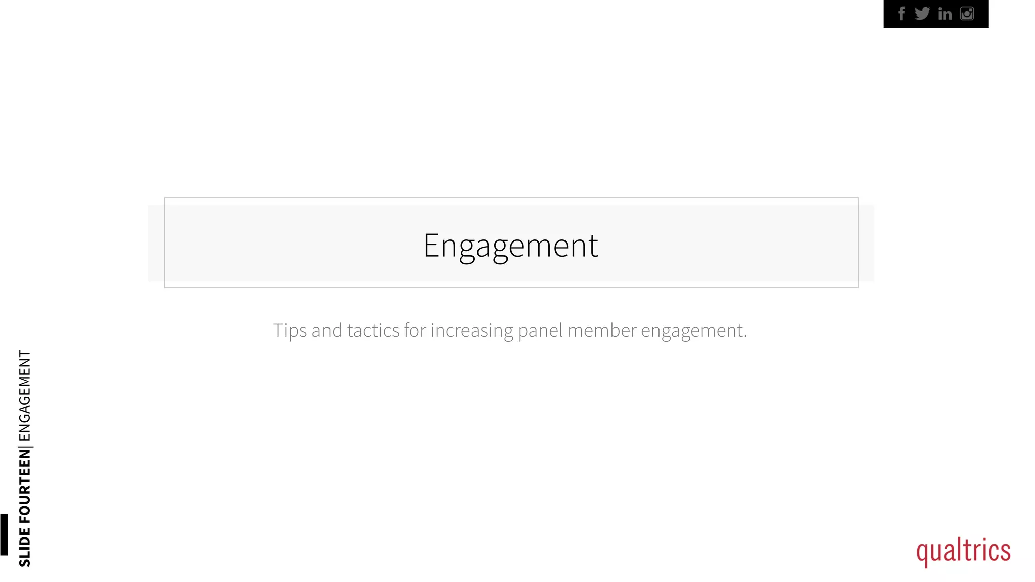 Engagement
SLIDEFOURTEEN|ENGAGEMENT
Tips and tactics for increasing panel member engagement.
 