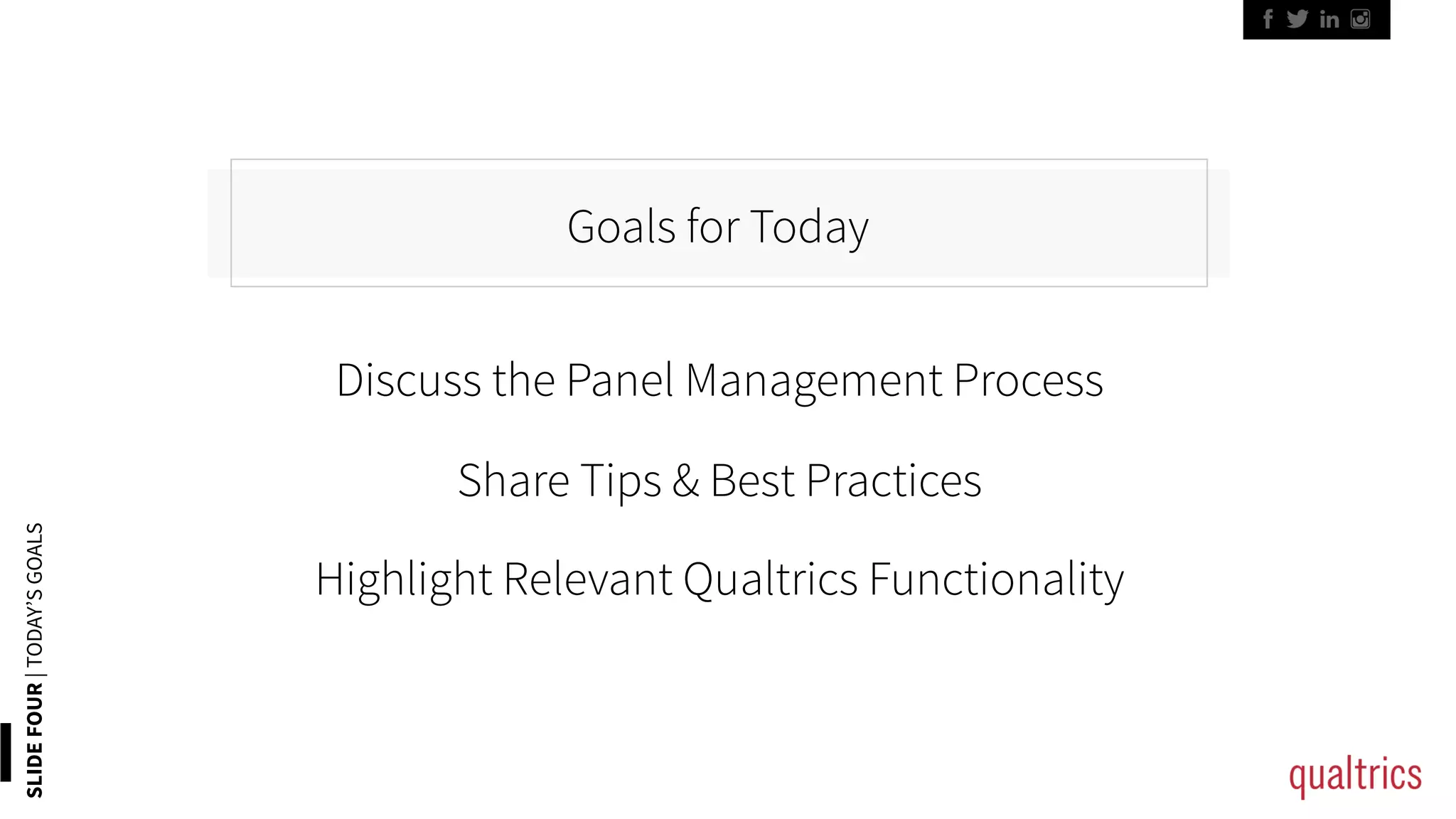 SLIDEFOUR|TODAY’SGOALS
Goals for Today
Discuss the Panel Management Process
Share Tips & Best Practices
Highlight Relevant Qualtrics Functionality
 