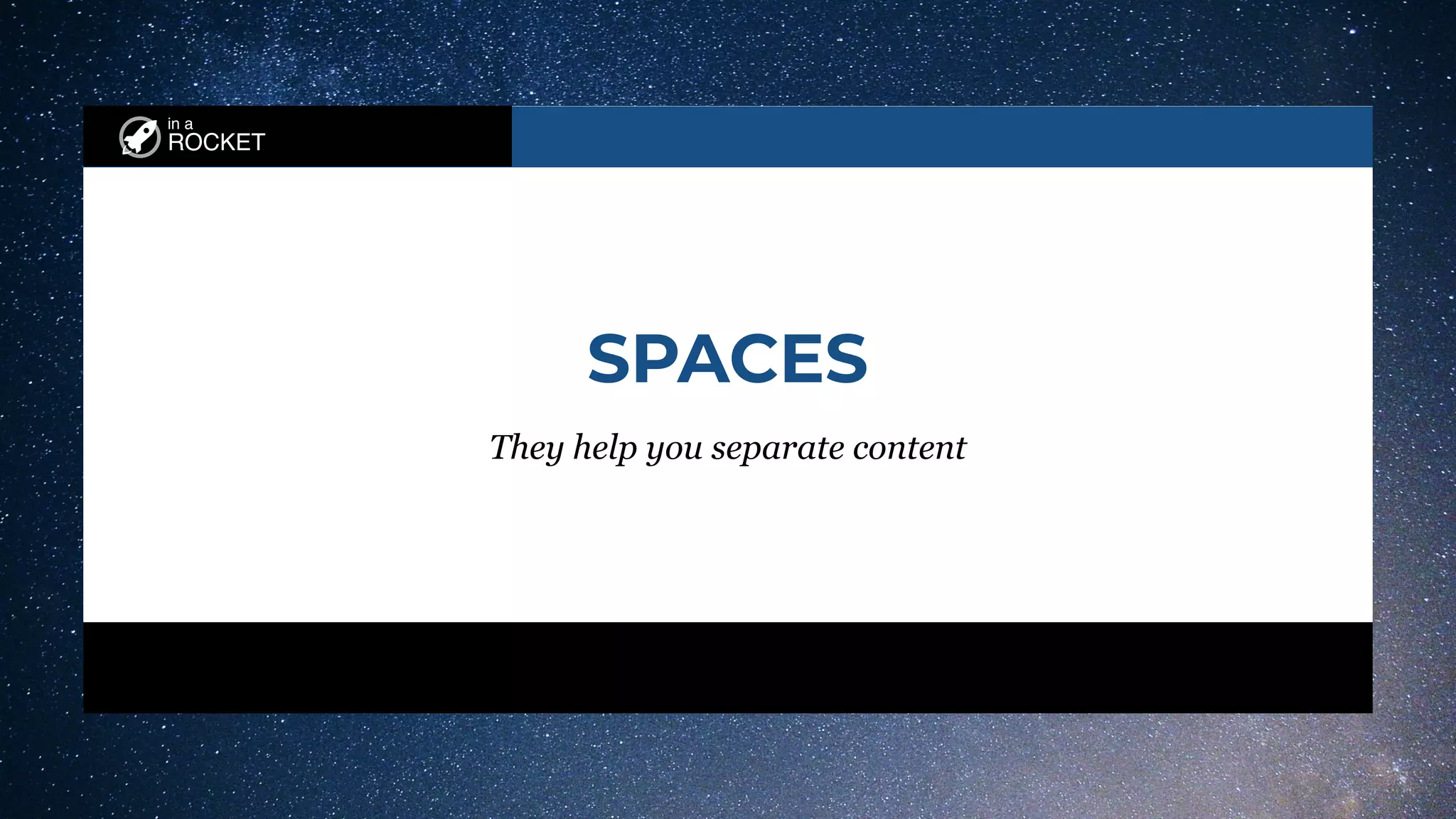 in a
ROCKET
SPACES
They help you separate content
 
