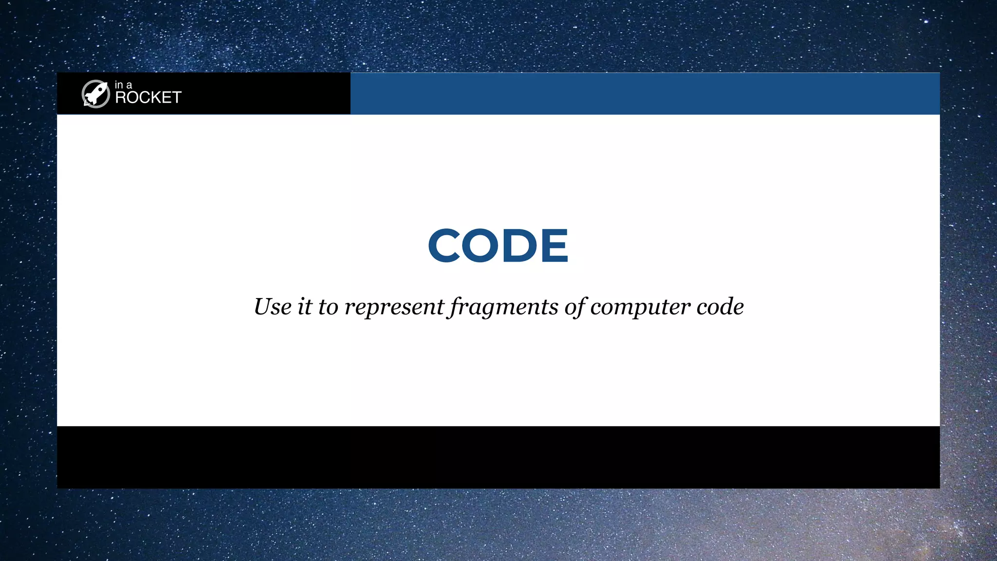 in a
ROCKET
CODE
Use it to represent fragments of computer code
 