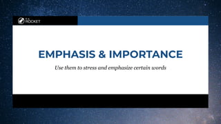 in a
ROCKET
EMPHASIS & IMPORTANCE
Use them to stress and emphasize certain words
 