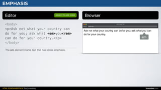 HTML FUNDAMENTALS: Text formatting inarocket.com
EMPHASIS
Editor Browser
<body>
<p>Ask not what your country can
do for you; ask what <em>you</em>
can do for your country.</p>
</body>
READY TO USE CODE
The em element marks text that has stress emphasis.
Web page title
index.html
Ask not what your country can do for you; ask what you can
do for your country.
em
 