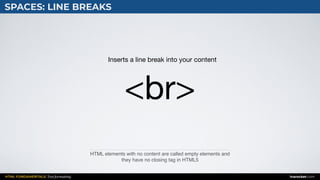 HTML FUNDAMENTALS: Text formatting inarocket.com
SPACES: LINE BREAKS
HTML elements with no content are called empty elements and
they have no closing tag in HTML5
<br>
Inserts a line break into your content
 