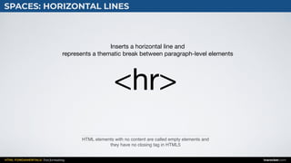 HTML FUNDAMENTALS: Text formatting inarocket.com
SPACES: HORIZONTAL LINES
HTML elements with no content are called empty elements and
they have no closing tag in HTML5
<hr>
Inserts a horizontal line and 

represents a thematic break between paragraph-level elements
 