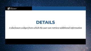 in a
ROCKET
DETAILS
A disclosure widget from which the user can retrieve additional information
 