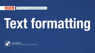 Text formatting
IN A ROCKET
Learn front-end development at rocket speed
HTML HTML FUNDAMENTALS
 