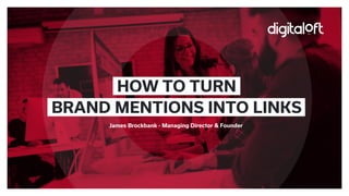 James Brockbank - Managing Director & Founder
HOW TO TURN
BRAND MENTIONS INTO LINKS
 