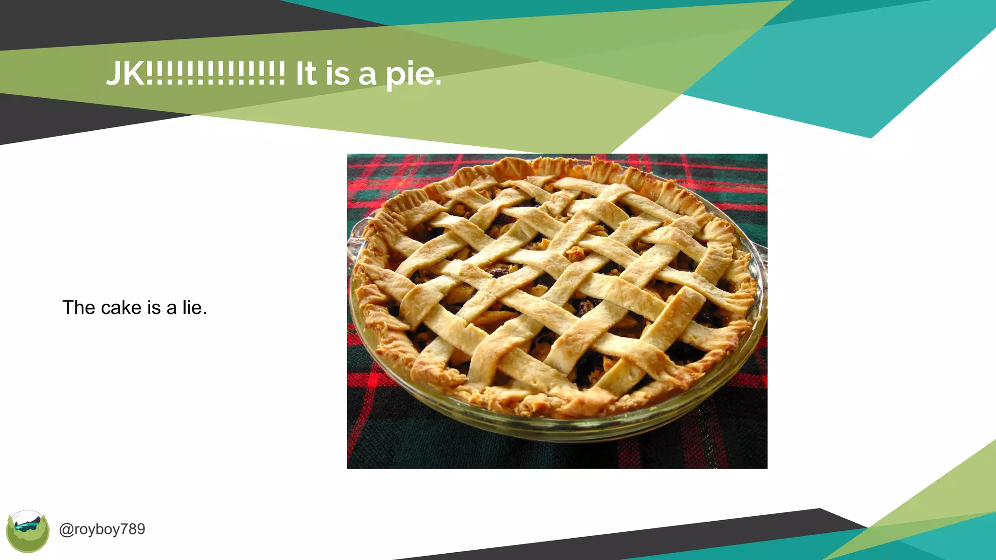 @royboy789
JK!!!!!!!!!!!!!! It is a pie.
The cake is a lie.
 
