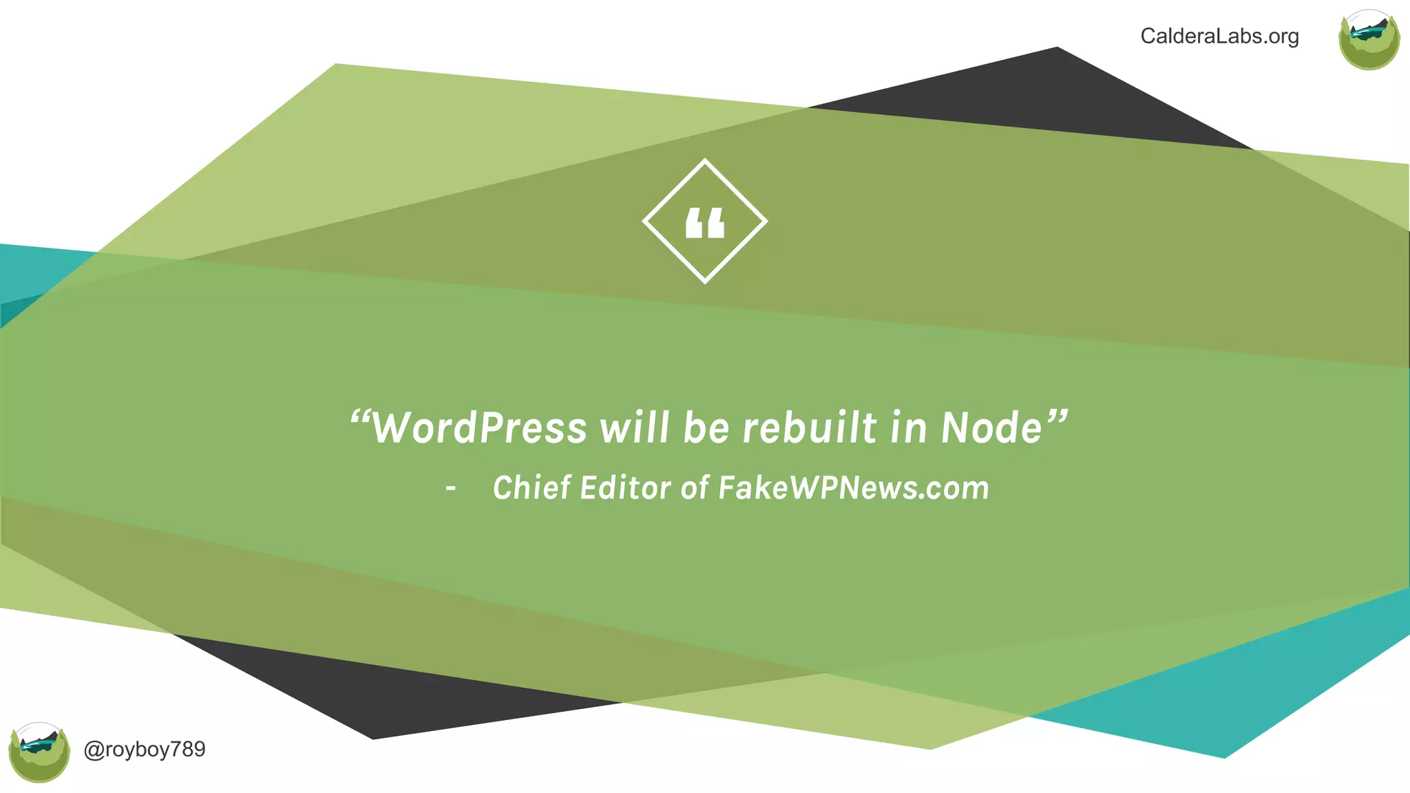 @royboy789
“
CalderaLabs.org
“WordPress will be rebuilt in Node”
- Chief Editor of FakeWPNews.com
 