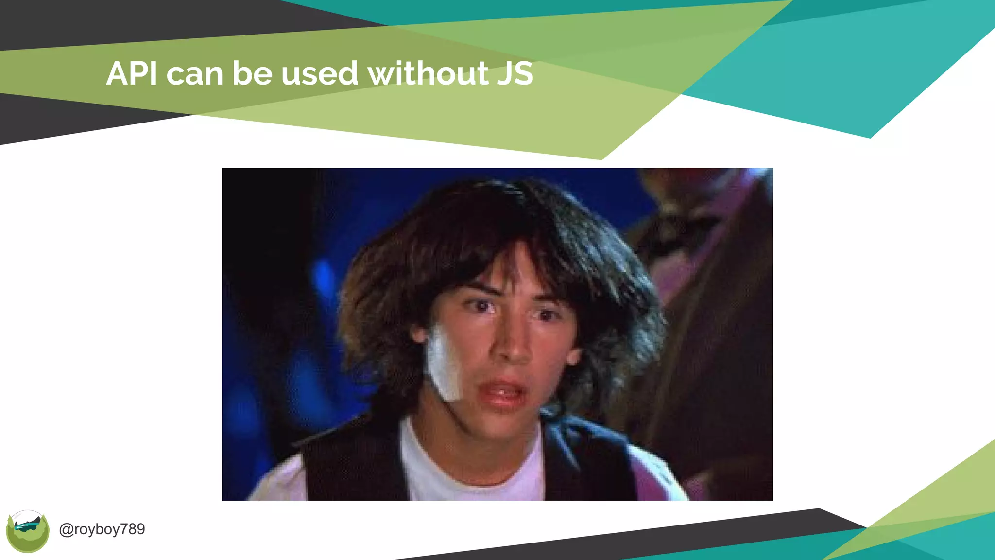 @royboy789
API can be used without JS
 