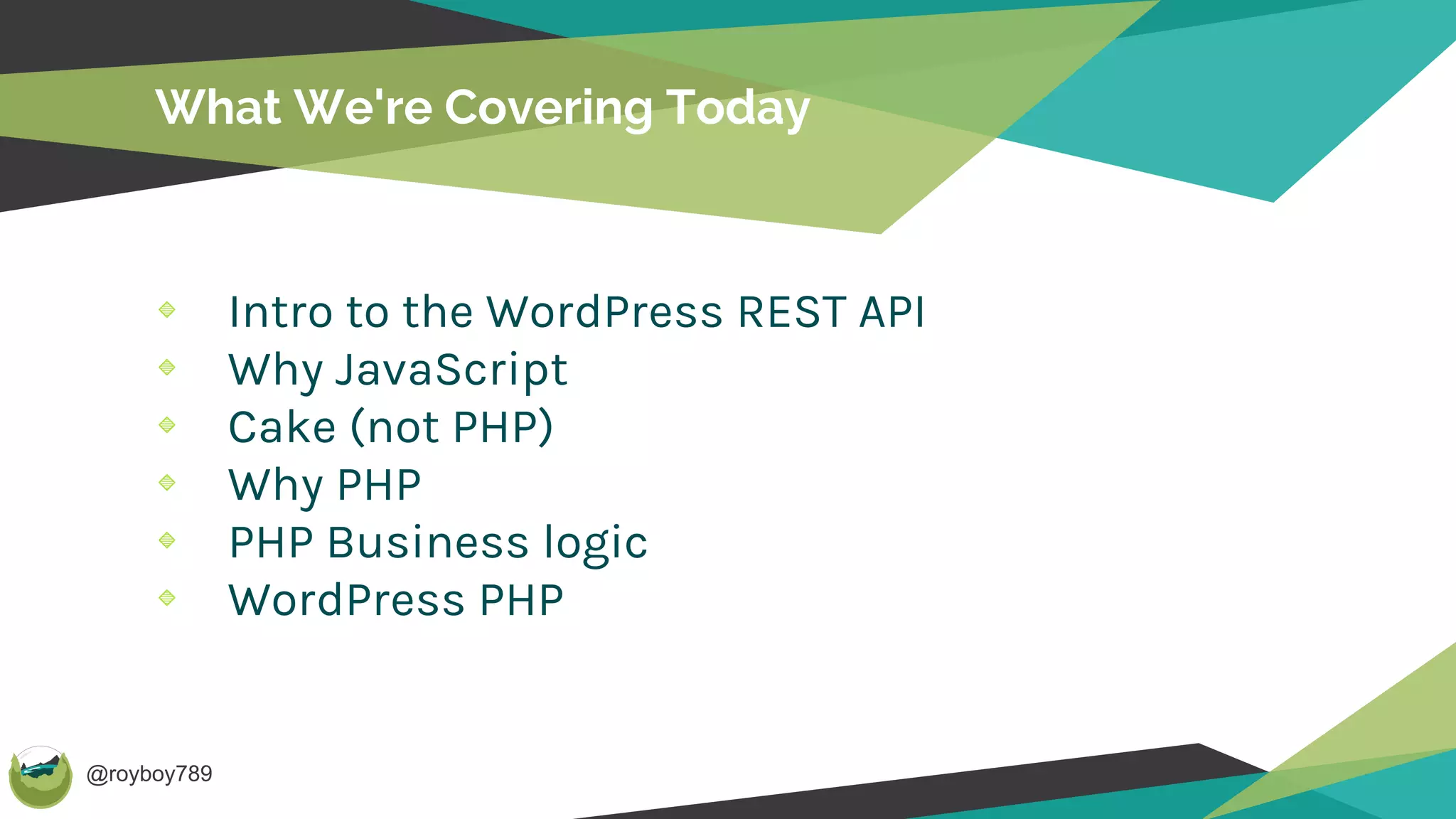@royboy789
What We're Covering Today
Intro to the WordPress REST API
Why JavaScript
Cake (not PHP)
Why PHP
PHP Business logic
WordPress PHP
 