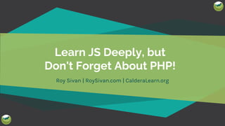 @royboy789
Learn JS Deeply, but
Don't Forget About PHP!
Roy Sivan | RoySivan.com | CalderaLearn.org
 