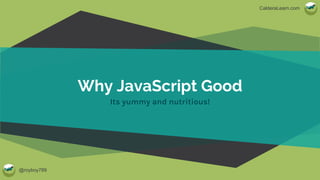 @royboy789
CalderaLearn.com
Why JavaScript Good
Its yummy and nutritious!
 
