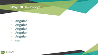 @royboy789
Why I JavaScript
Angular
Angular
Angular
Angular
Angular
React
 