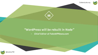 @royboy789
“
CalderaLabs.org
“WordPress will be rebuilt in Node”
- Chief Editor of FakeWPNews.com
 