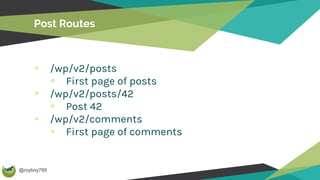 @royboy789
Post Routes
/wp/v2/posts
First page of posts
/wp/v2/posts/42
Post 42
/wp/v2/comments
First page of comments
 