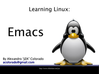 Learning Linux: By Alexandro “JZA” Colorado [email_address] Emacs 