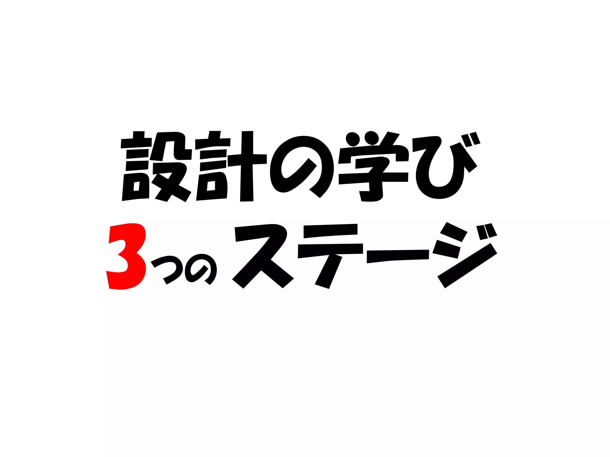 設計の学び
3つの ステージ
 